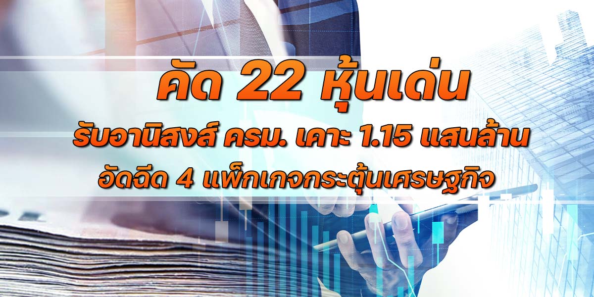 คัด 22 หุ้นเด่น รับอานิสงส์ ครม. เคาะ 1.15 แสนล้าน อัดฉีด 4 แพ็กเกจกระตุ้นเศรษฐกิจ